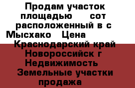 Продам участок площадью 5,1 сот. расположенный в с. Мысхако › Цена ­ 800 000 - Краснодарский край, Новороссийск г. Недвижимость » Земельные участки продажа   